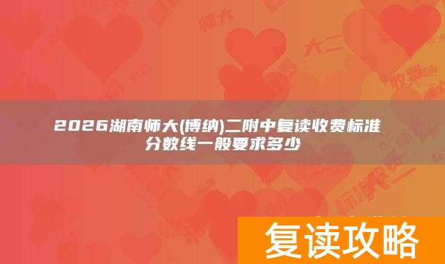 2026湖南师大(博纳)二附中复读收费标准 分数线一般要求多少