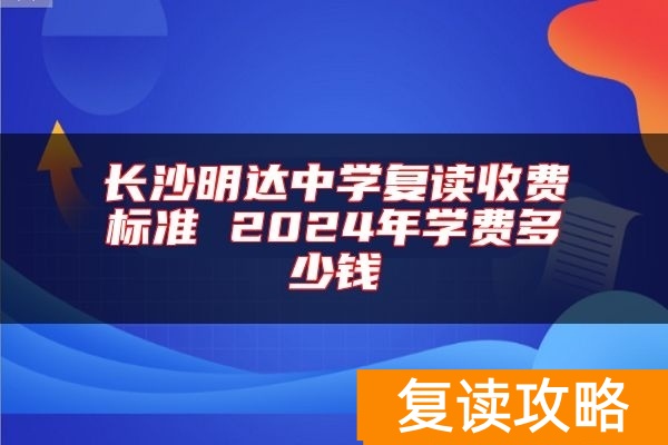 长沙明达中学复读收费标准 2024年学费多少钱