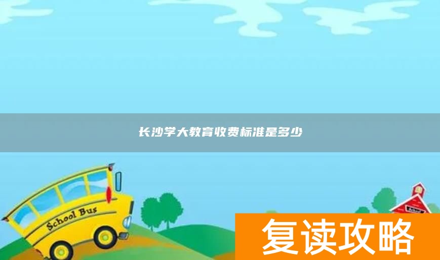 长沙学大教育收费标准是多少