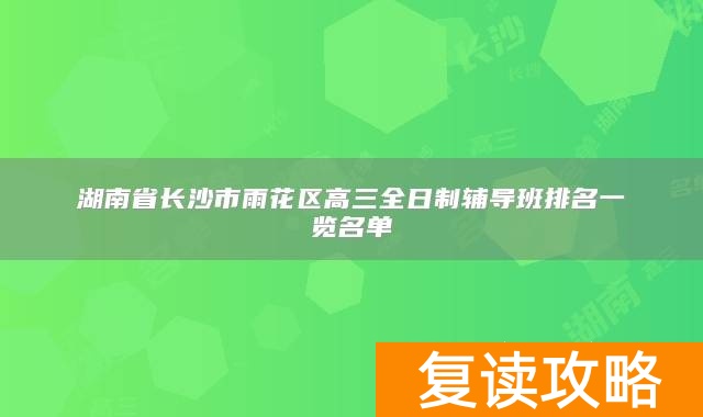 湖南省长沙市雨花区高三全日制辅导班排名一览名单