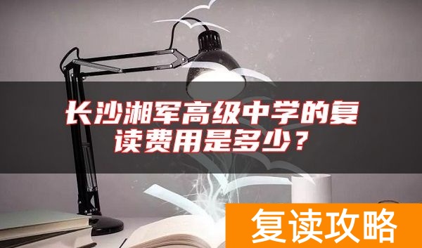 长沙湘军高级中学的复读费用是多少？