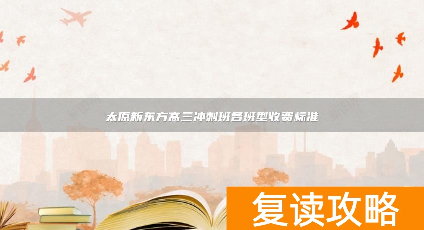 太原新东方高三冲刺班各班型收费标准