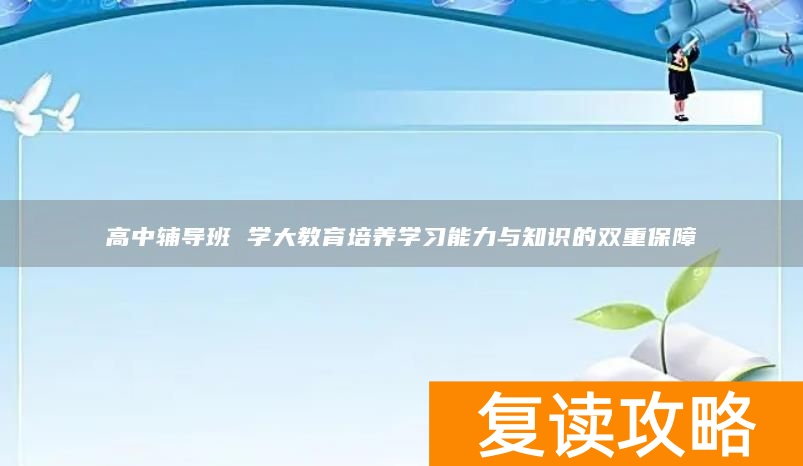 高中辅导班 学大教育培养学习能力与知识的双重保障