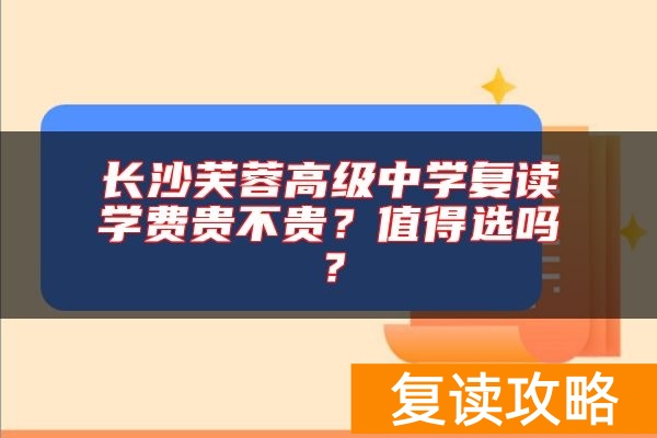 长沙芙蓉高级中学复读学费贵不贵?值得选吗?