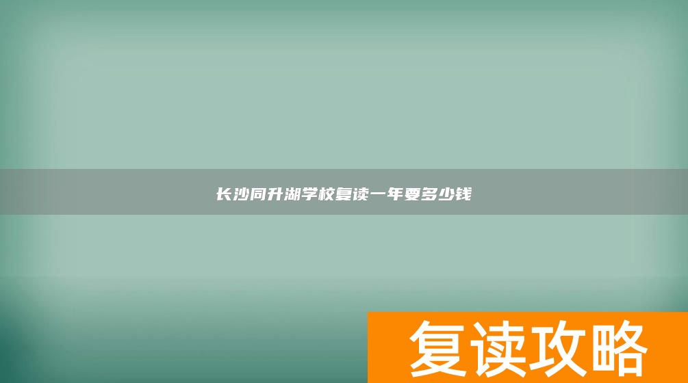 长沙同升湖学校复读一年要多少钱