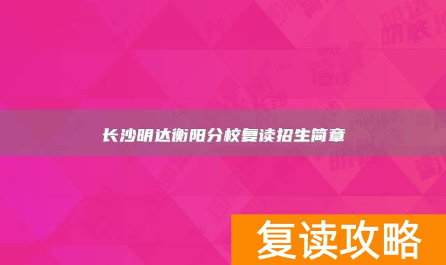 长沙明达衡阳分校复读招生简章