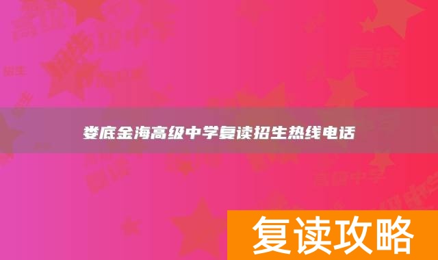娄底金海高级中学复读招生热线电话