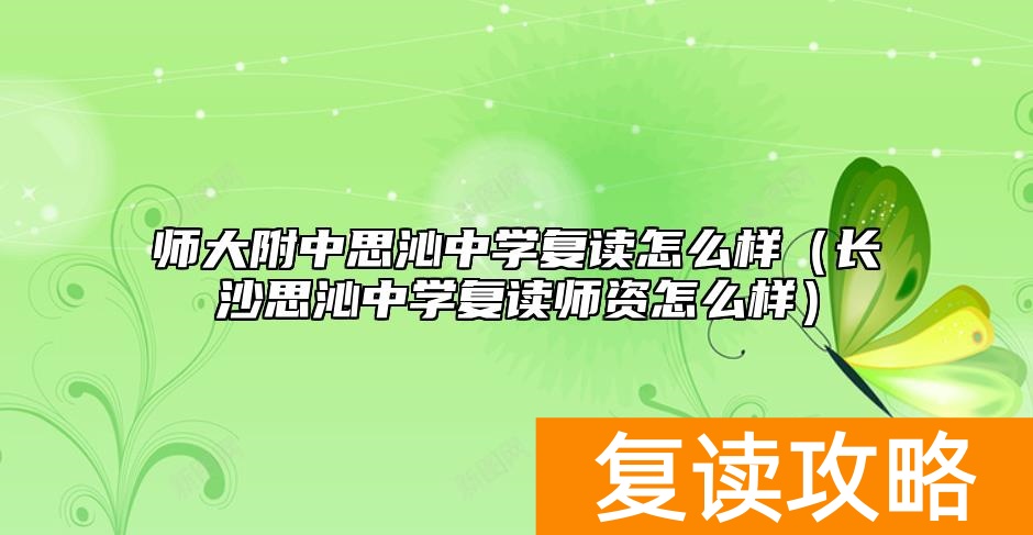 师大附中思沁中学复读怎么样（长沙思沁中学复读师资怎么样）