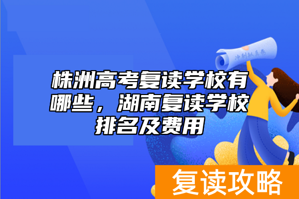 株洲高考复读学校有哪些,湖南复读学校排名及费用