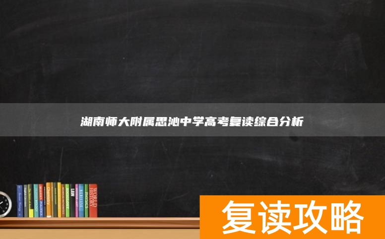 湖南师大附属思沁中学高考复读综合分析