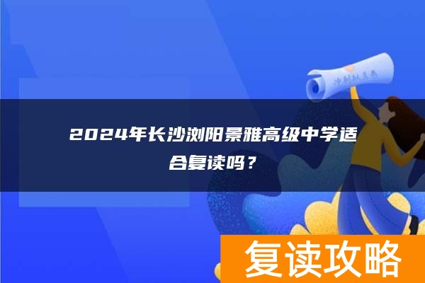 2024年长沙浏阳景雅高级中学适合复读吗？
