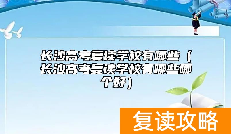 长沙高考复读学校有哪些（长沙高考复读学校有哪些哪个好）