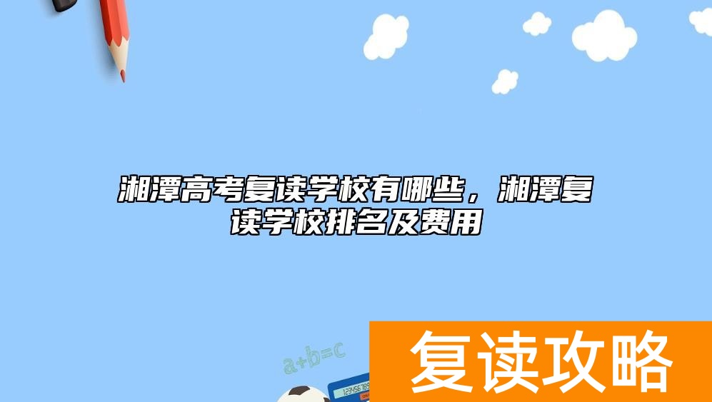 湘潭高考复读学校有哪些,湘潭复读学校排名及费用