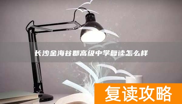 长沙金海谷郡高级中学复读怎么样