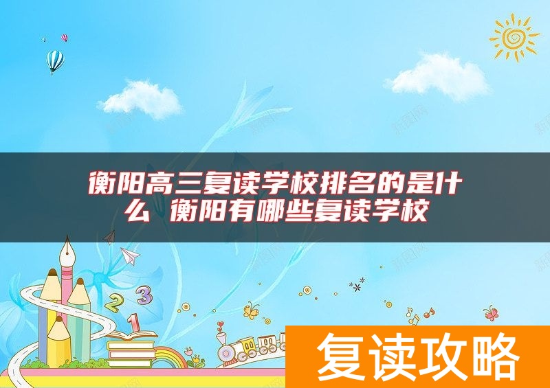 衡阳高三复读学校排名的是什么 衡阳有哪些复读学校