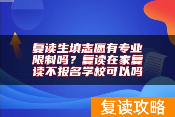 复读生填志愿有专业限制吗？复读在家复读不报名学校可以吗