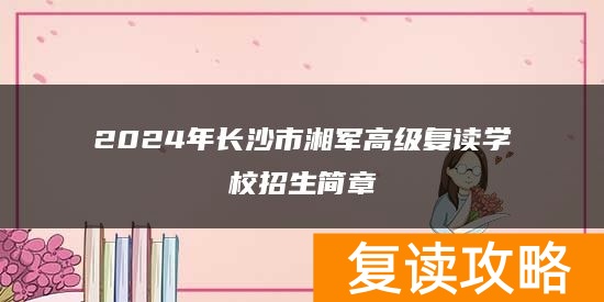 2024年长沙市湘军高级复读学校招生简章