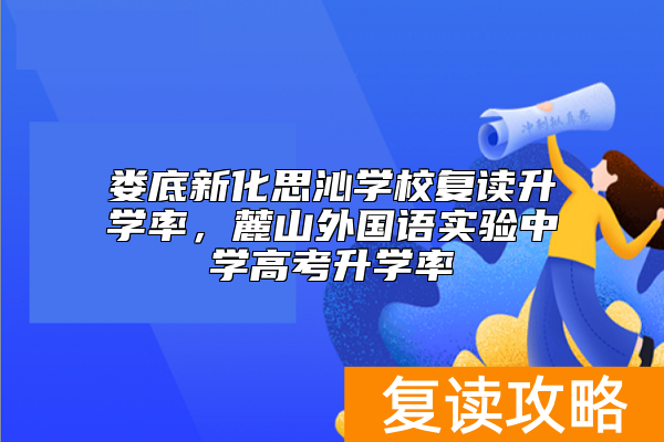 娄底新化思沁学校复读升学率，麓山外国语实验中学高考升学率