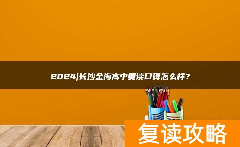 2024|长沙金海高中复读口碑怎么样？