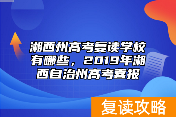 湘西州高考复读学校有哪些,2019年湘西自治州高考喜报