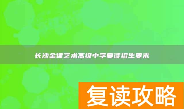 长沙金律艺术高级中学复读招生要求