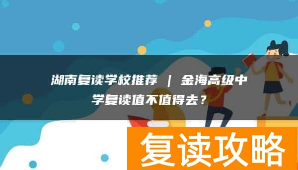 湖南复读学校推荐 | 金海高级中学复读值不值得去?