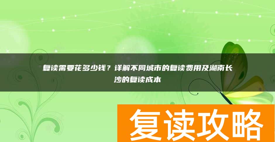 复读需要花多少钱？详解不同城市的复读费用及湖南长沙的复读成本