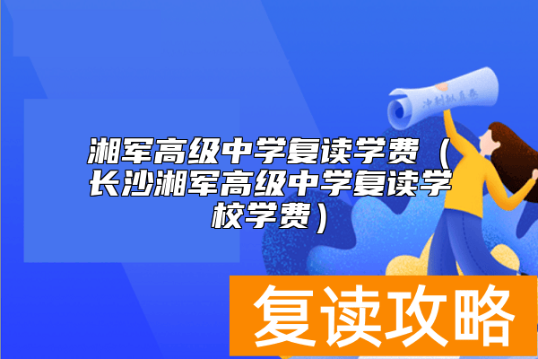 湘军高级中学复读学费（长沙湘军高级中学复读学校学费）