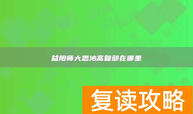 益阳师大思沁高复部在哪里