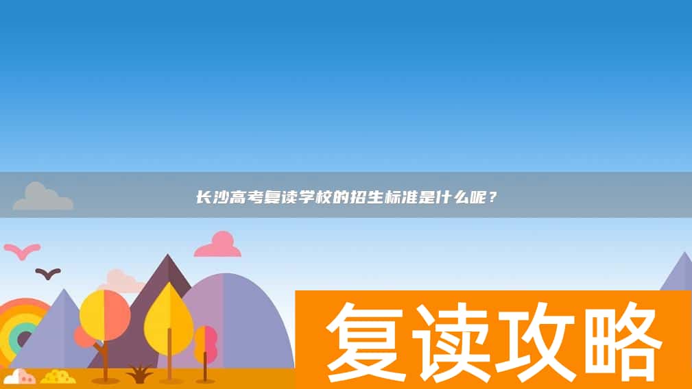 长沙高考复读学校的招生标准是什么呢?