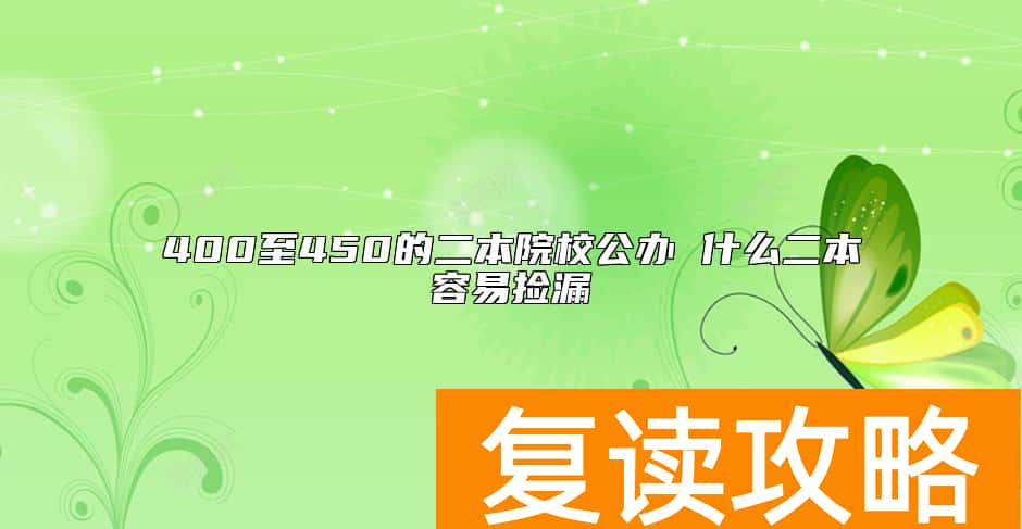 400至450的二本院校公办 什么二本容易捡漏