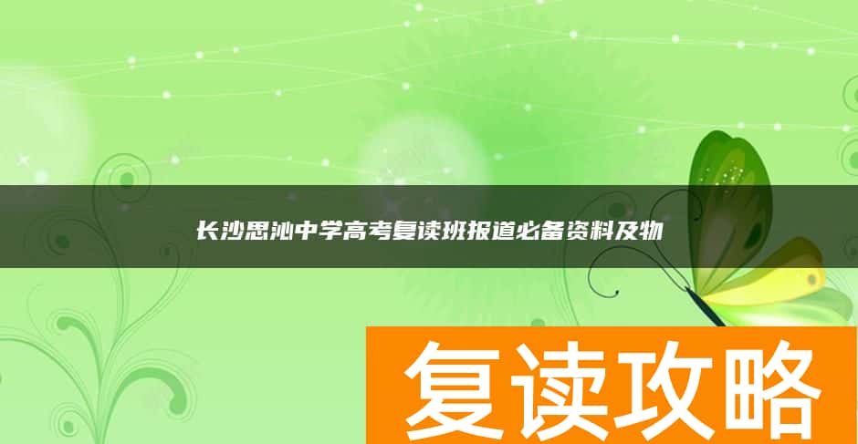 长沙思沁中学高考复读班报道必备资料及物