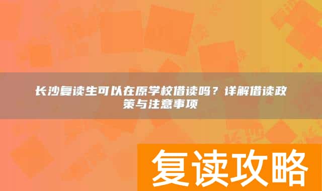 长沙复读生可以在原学校借读吗？详解借读政策与注意事项