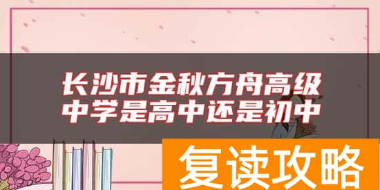 长沙市金秋方舟高级中学是高中还是初中