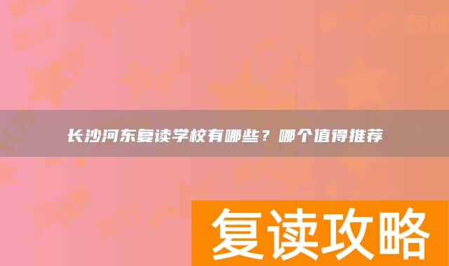 长沙河东复读学校有哪些?哪个值得推荐