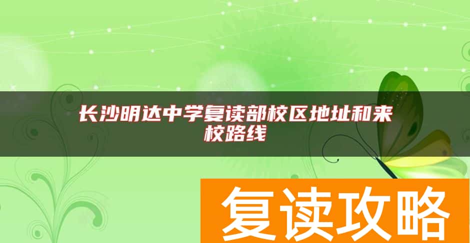 长沙明达中学复读部校区地址和来校路线