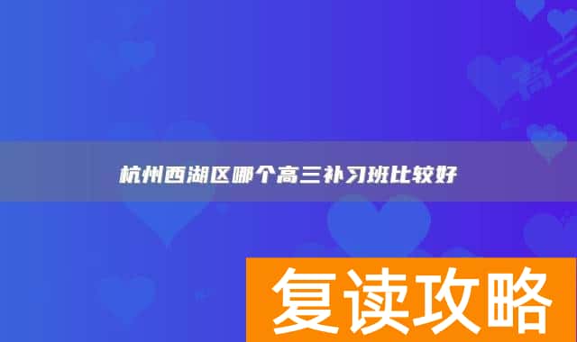 杭州西湖区哪个高三补习班比较好