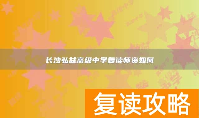 长沙弘益高级中学复读师资如何