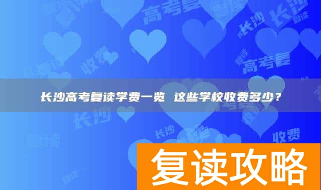 长沙高考复读学费一览 这些学校收费多少？