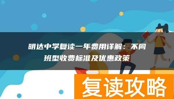 明达中学复读一年费用详解：不同班型收费标准及优惠政策