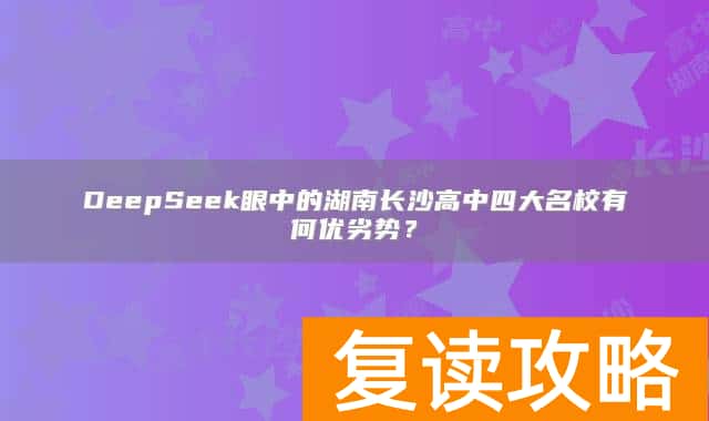 DeepSeek眼中的湖南长沙高中四大名校有何优劣势？