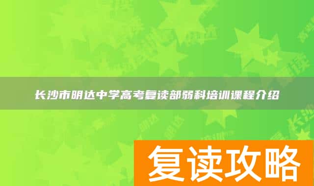 长沙市明达中学高考复读部弱科培训课程介绍