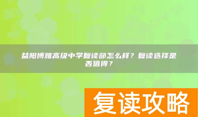 益阳博雅高级中学复读部怎么样?复读选择是否值得?