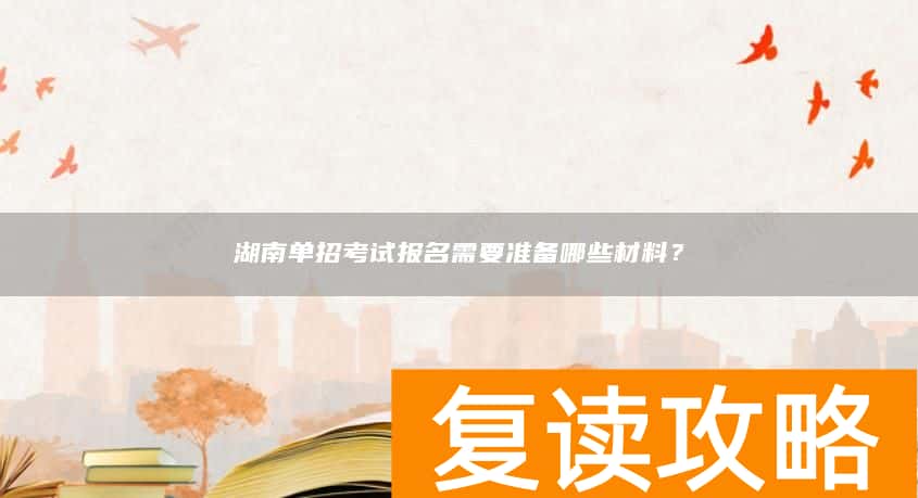 湖南单招考试报名需要准备哪些材料？