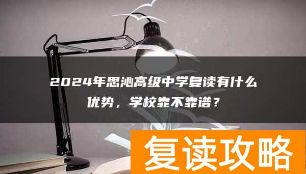 2024年思沁高级中学复读有什么优势，学校靠不靠谱？