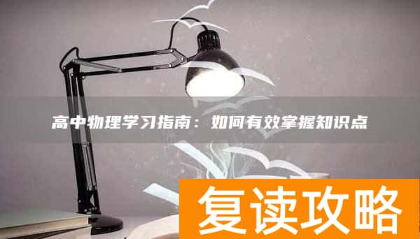 高中物理学习指南：如何有效掌握知识点