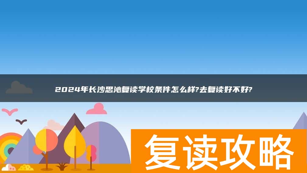 2024年长沙思沁复读学校条件怎么样?去复读好不好?
