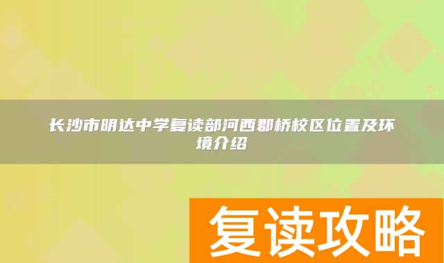 长沙市明达中学复读部河西郡桥校区位置及环境介绍