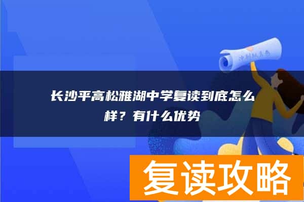 长沙平高松雅湖中学复读到底怎么样？有什么优势