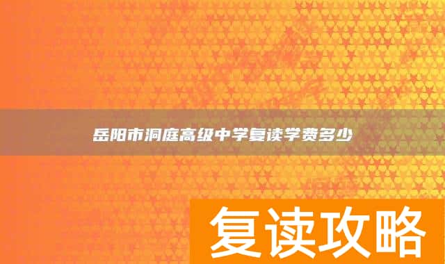 岳阳市洞庭高级中学复读学费多少